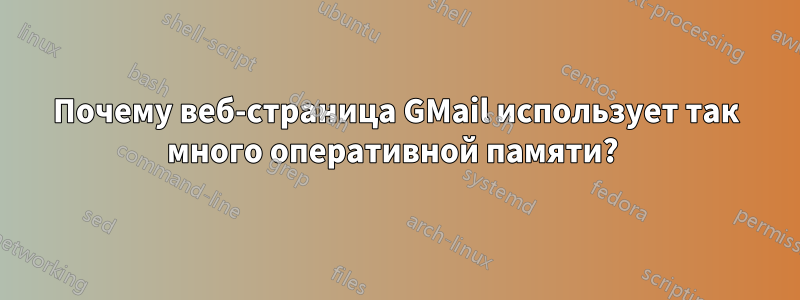 Почему веб-страница GMail использует так много оперативной памяти? 