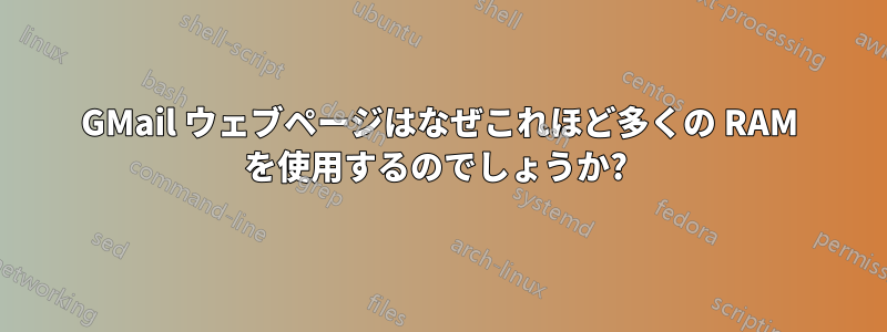 GMail ウェブページはなぜこれほど多くの RAM を使用するのでしょうか? 