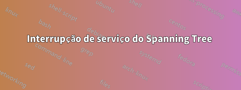 Interrupção de serviço do Spanning Tree