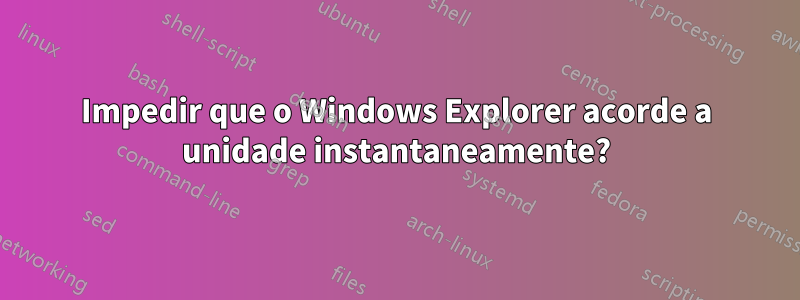 Impedir que o Windows Explorer acorde a unidade instantaneamente?