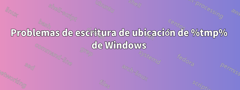 Problemas de escritura de ubicación de %tmp% de Windows