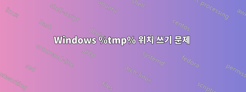 Windows %tmp% 위치 쓰기 문제