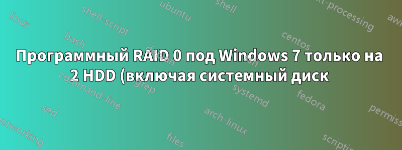 Программный RAID 0 под Windows 7 только на 2 HDD (включая системный диск) — возможно ли это?