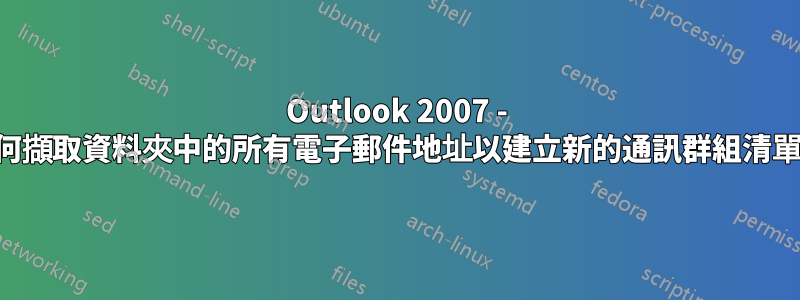 Outlook 2007 - 如何擷取資料夾中的所有電子郵件地址以建立新的通訊群組清單？