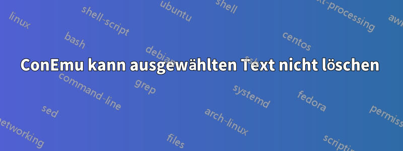 ConEmu kann ausgewählten Text nicht löschen