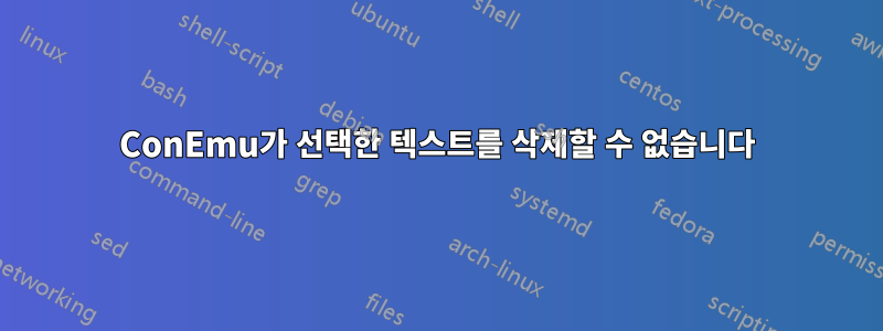 ConEmu가 선택한 텍스트를 삭제할 수 없습니다