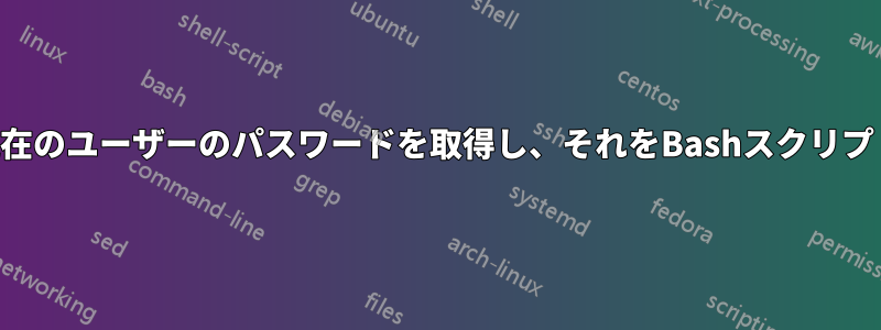 ログインから現在のユーザーのパスワードを取得し、それをBashスクリプトに渡します。