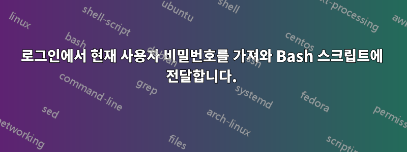 로그인에서 현재 사용자 비밀번호를 가져와 Bash 스크립트에 전달합니다.