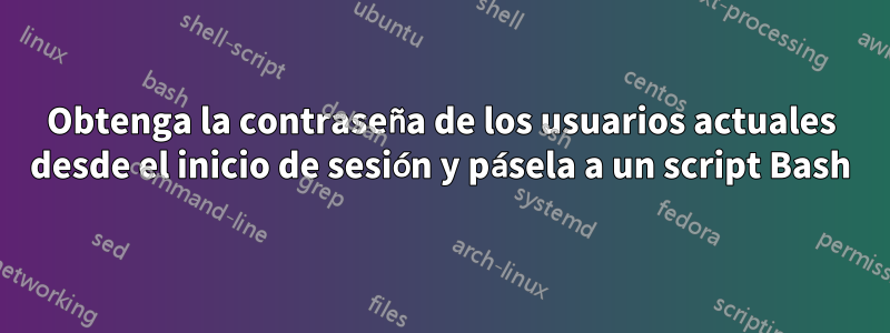 Obtenga la contraseña de los usuarios actuales desde el inicio de sesión y pásela a un script Bash