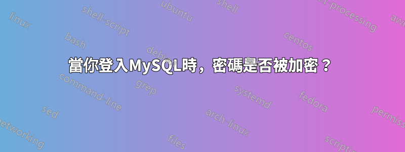 當你登入MySQL時，密碼是否被加密？