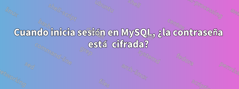 Cuando inicia sesión en MySQL, ¿la contraseña está cifrada?