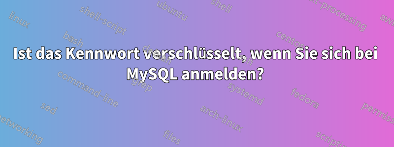 Ist das Kennwort verschlüsselt, wenn Sie sich bei MySQL anmelden?