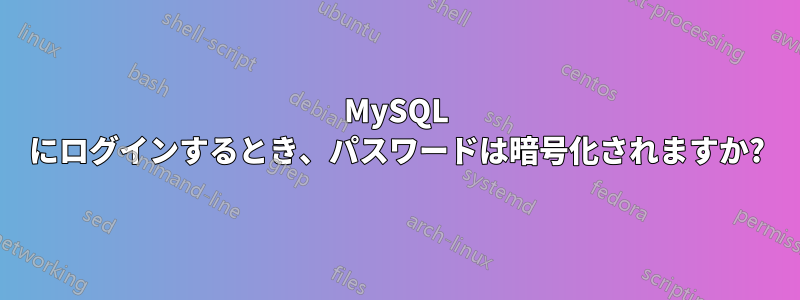 MySQL にログインするとき、パスワードは暗号化されますか?