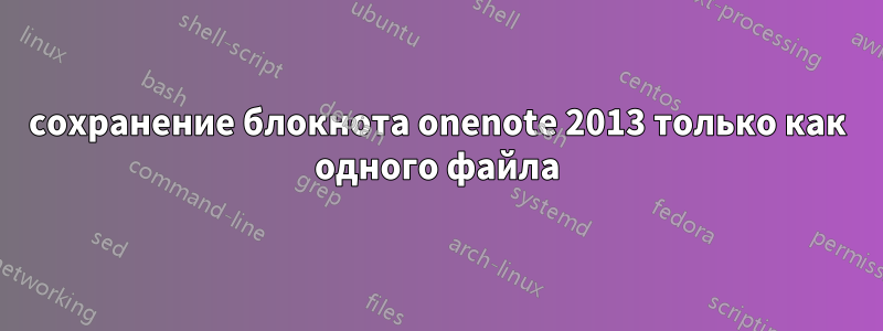 сохранение блокнота onenote 2013 только как одного файла