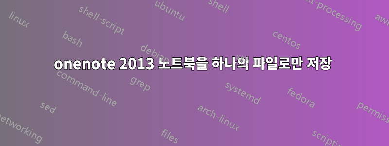 onenote 2013 노트북을 하나의 파일로만 저장