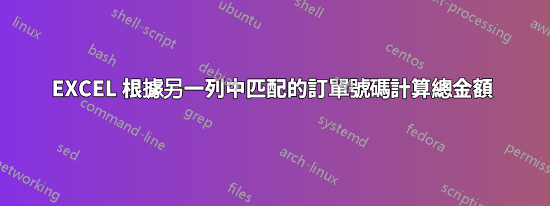 EXCEL 根據另一列中匹配的訂單號碼計算總金額