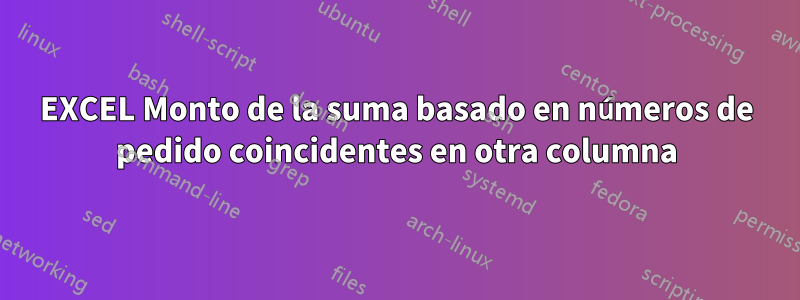 EXCEL Monto de la suma basado en números de pedido coincidentes en otra columna