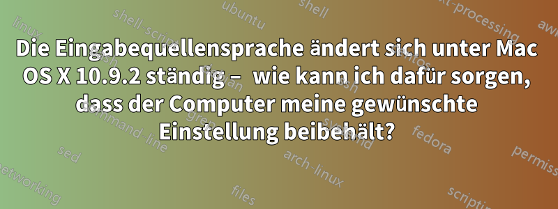 Die Eingabequellensprache ändert sich unter Mac OS X 10.9.2 ständig – wie kann ich dafür sorgen, dass der Computer meine gewünschte Einstellung beibehält?