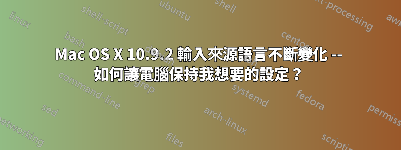 Mac OS X 10.9.2 輸入來源語言不斷變化 -- 如何讓電腦保持我想要的設定？