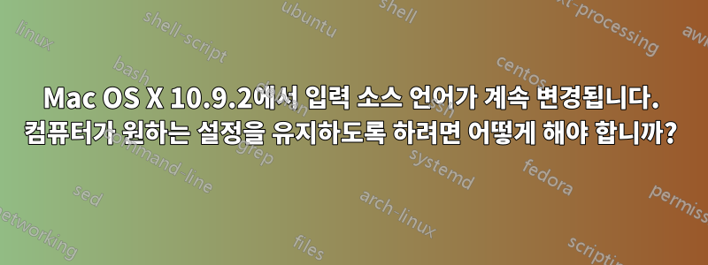 Mac OS X 10.9.2에서 입력 소스 언어가 계속 변경됩니다. 컴퓨터가 원하는 설정을 유지하도록 하려면 어떻게 해야 합니까?