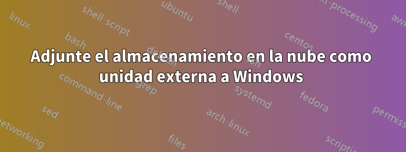 Adjunte el almacenamiento en la nube como unidad externa a Windows