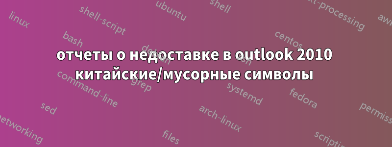 отчеты о недоставке в outlook 2010 китайские/мусорные символы