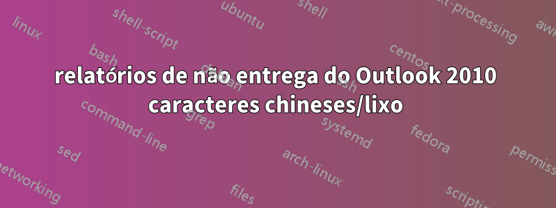 relatórios de não entrega do Outlook 2010 caracteres chineses/lixo