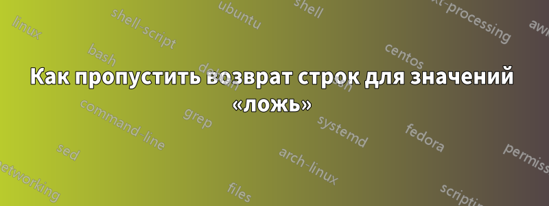 Как пропустить возврат строк для значений «ложь»