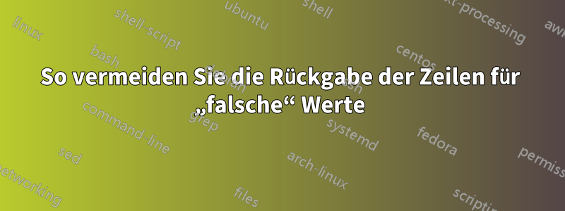 So vermeiden Sie die Rückgabe der Zeilen für „falsche“ Werte