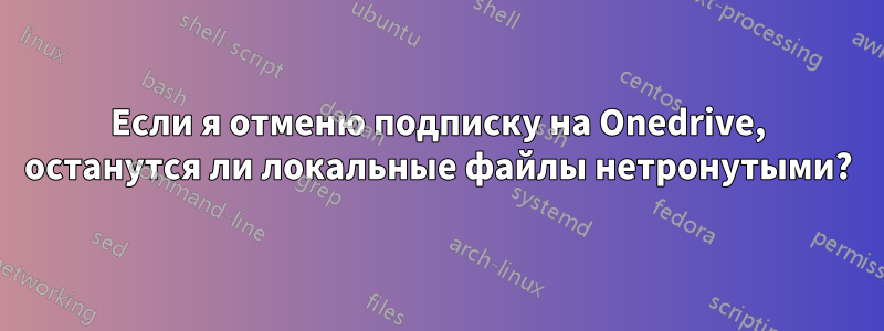 Если я отменю подписку на Onedrive, останутся ли локальные файлы нетронутыми?