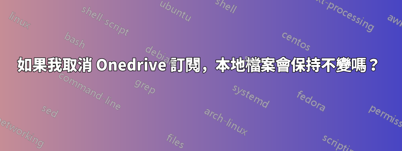 如果我取消 Onedrive 訂閱，本地檔案會保持不變嗎？