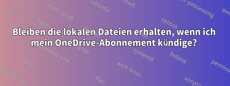 Bleiben die lokalen Dateien erhalten, wenn ich mein OneDrive-Abonnement kündige?