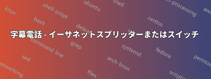 字幕電話 - イーサネットスプリッターまたはスイッチ