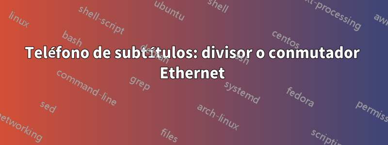 Teléfono de subtítulos: divisor o conmutador Ethernet