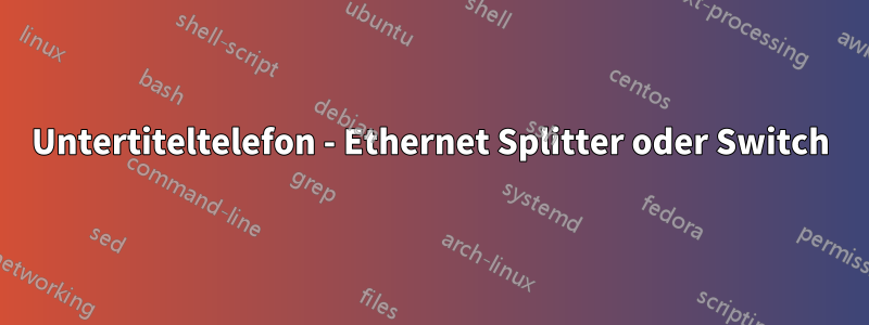 Untertiteltelefon - Ethernet Splitter oder Switch