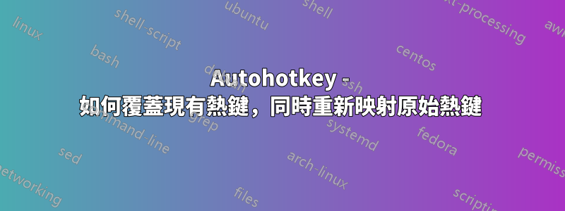 Autohotkey - 如何覆蓋現有熱鍵，同時重新映射原始熱鍵