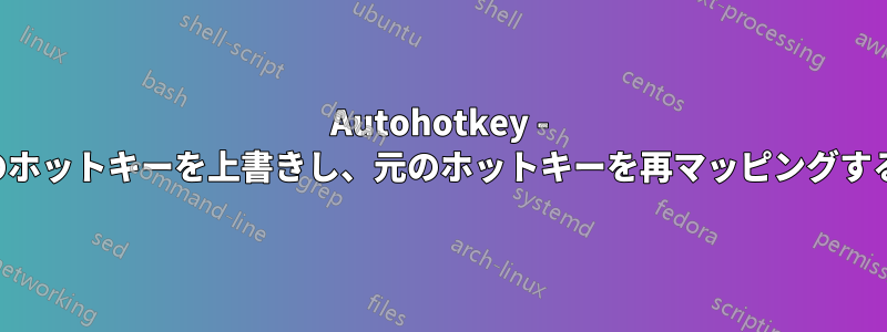 Autohotkey - 既存のホットキーを上書きし、元のホットキーを再マッピングする方法