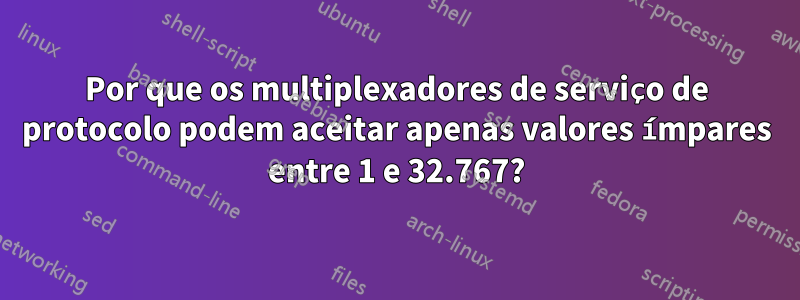 Por que os multiplexadores de serviço de protocolo podem aceitar apenas valores ímpares entre 1 e 32.767?