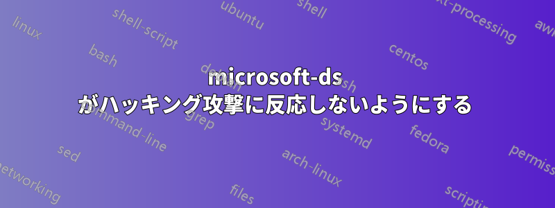 microsoft-ds がハッキング攻撃に反応しないようにする