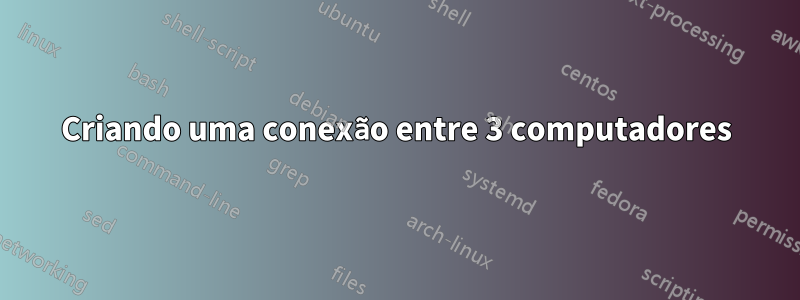 Criando uma conexão entre 3 computadores