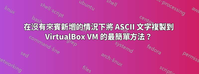 在沒有來賓新增的情況下將 ASCII 文字複製到 VirtualBox VM 的最簡單方法？