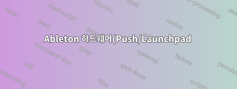 Ableton 하드웨어(Push/Launchpad)를 맞춤형 컨트롤러로 사용