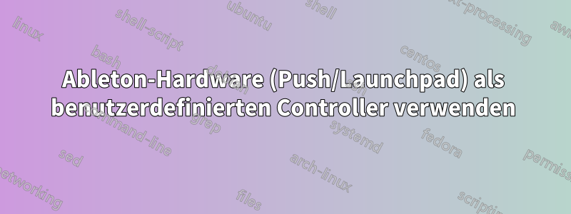 Ableton-Hardware (Push/Launchpad) als benutzerdefinierten Controller verwenden