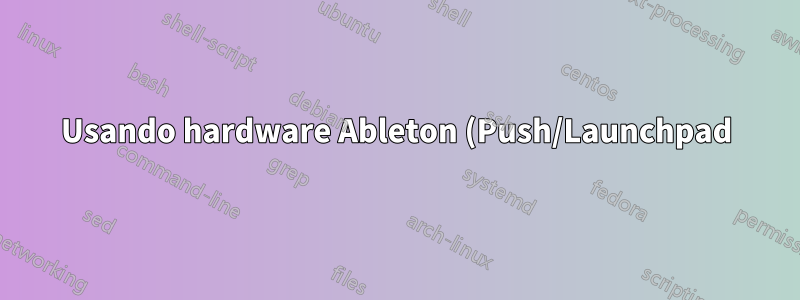 Usando hardware Ableton (Push/Launchpad) como um controlador personalizado