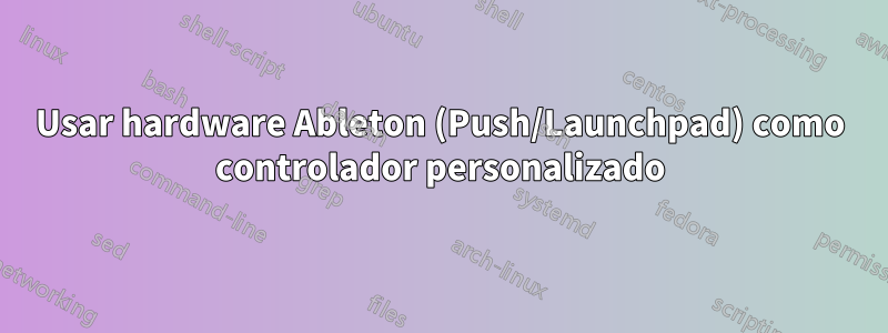 Usar hardware Ableton (Push/Launchpad) como controlador personalizado