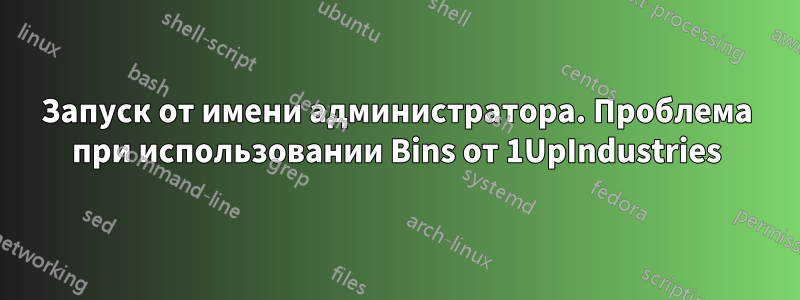 Запуск от имени администратора. Проблема при использовании Bins от 1UpIndustries