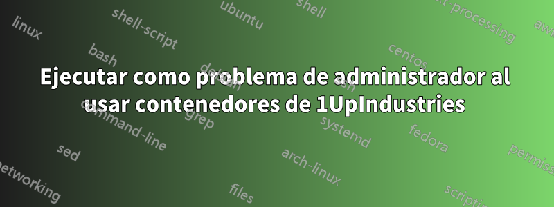 Ejecutar como problema de administrador al usar contenedores de 1UpIndustries