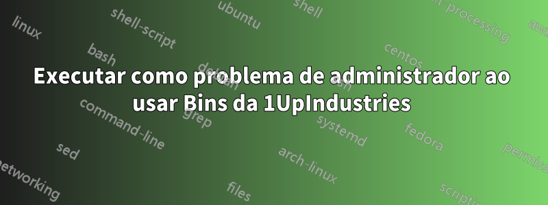 Executar como problema de administrador ao usar Bins da 1UpIndustries