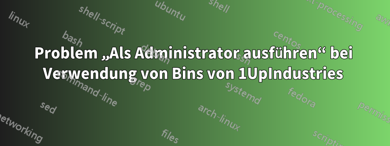 Problem „Als Administrator ausführen“ bei Verwendung von Bins von 1UpIndustries