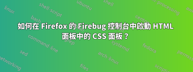 如何在 Firefox 的 Firebug 控制台中啟動 HTML 面板中的 CSS 面板？